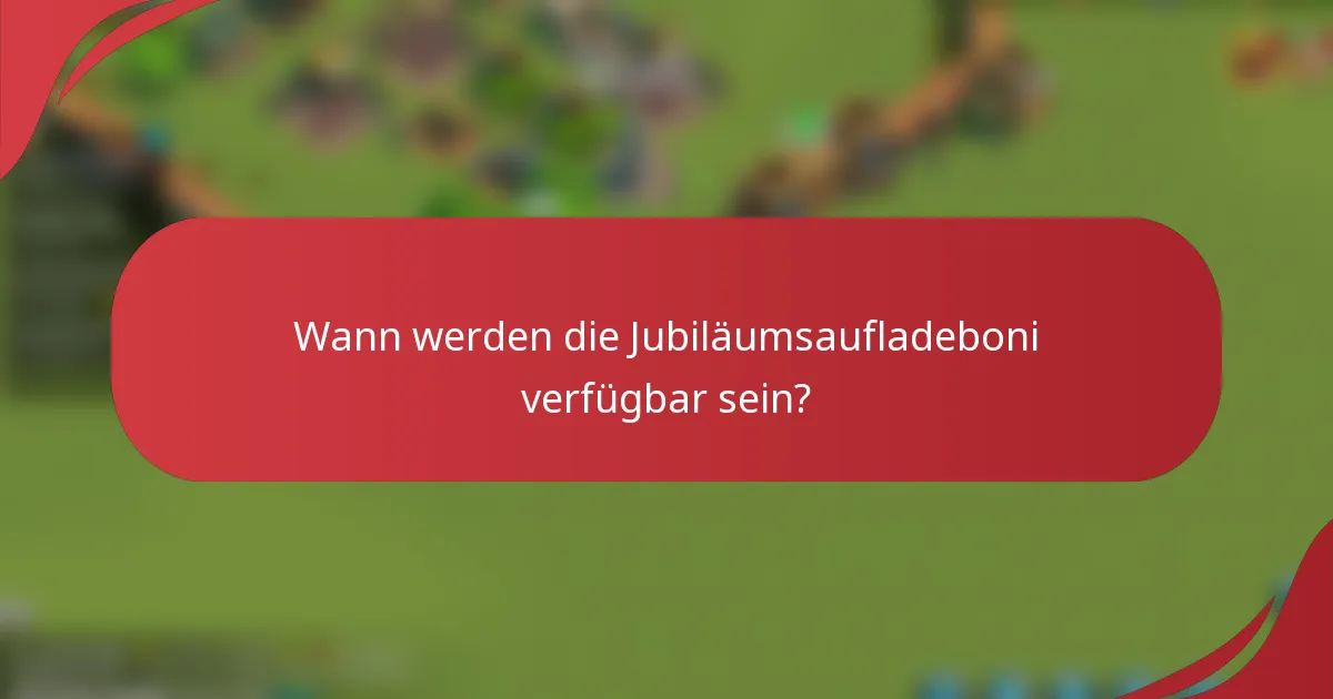 Wann werden die Jubiläumsaufladeboni verfügbar sein?
