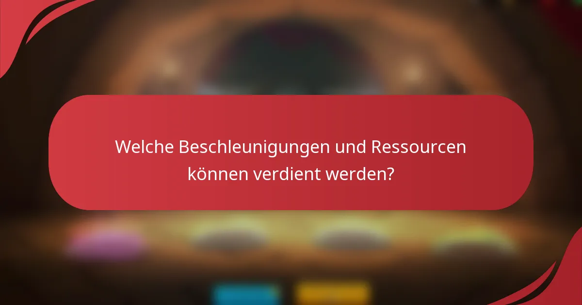 Welche Beschleunigungen und Ressourcen können verdient werden?