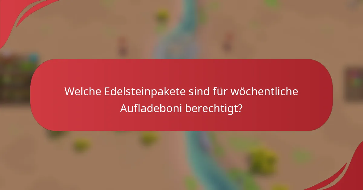Welche Edelsteinpakete sind für wöchentliche Aufladeboni berechtigt?