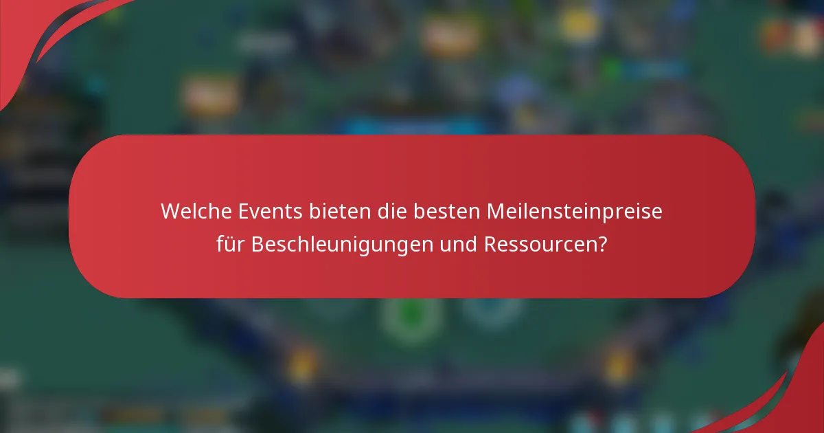Welche Events bieten die besten Meilensteinpreise für Beschleunigungen und Ressourcen?