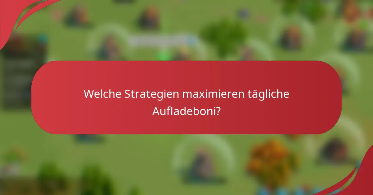 Welche Strategien maximieren tägliche Aufladeboni?