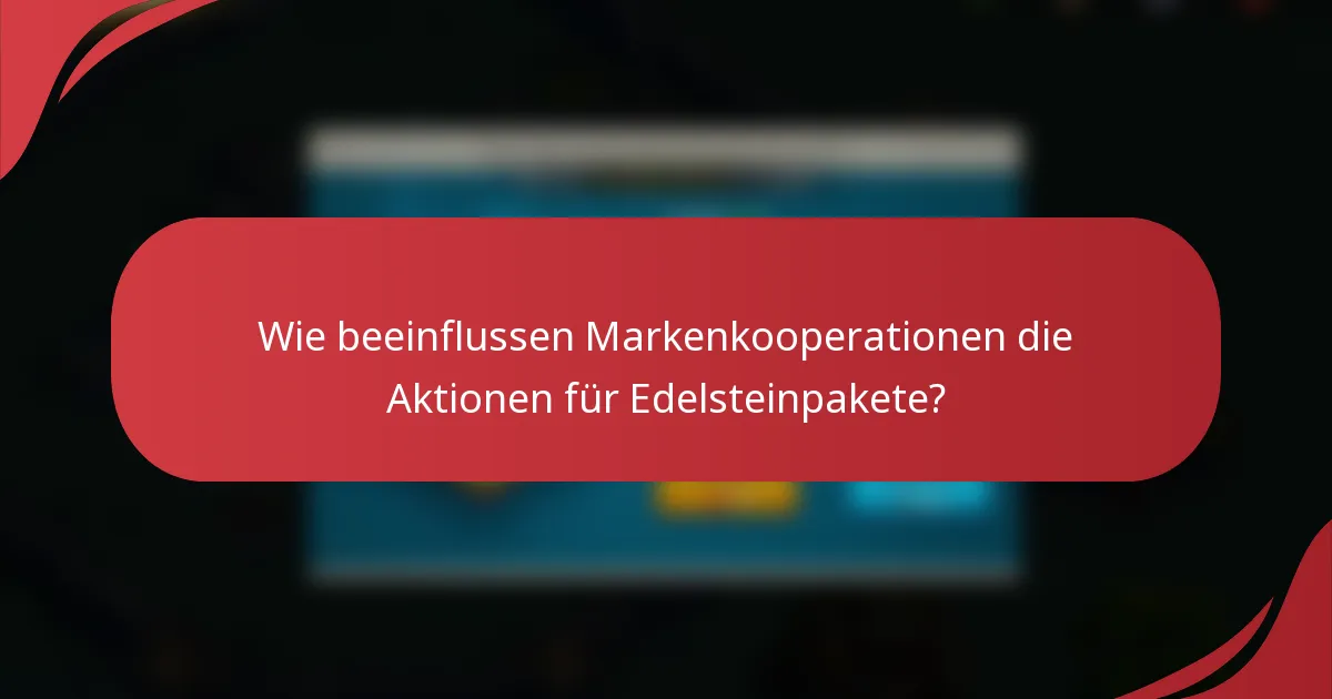 Wie beeinflussen Markenkooperationen die Aktionen für Edelsteinpakete?