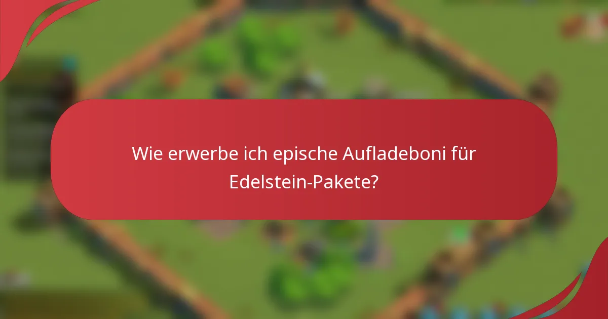 Wie erwerbe ich epische Aufladeboni für Edelstein-Pakete?