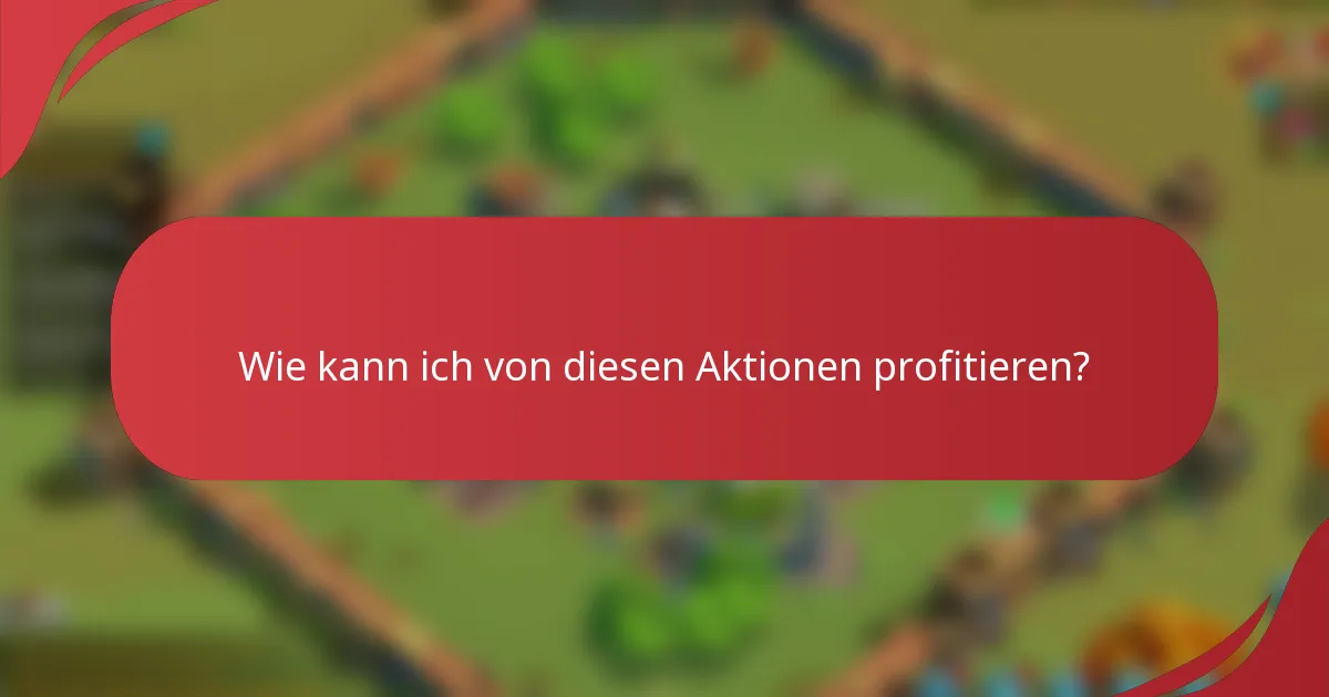 Wie kann ich von diesen Aktionen profitieren?