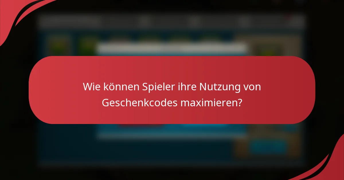 Wie können Spieler ihre Nutzung von Geschenkcodes maximieren?